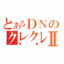 とあるＤＮのクレクレⅡ（厨房）