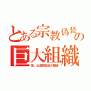 とある宗教偽装の巨大組織（昔、仏国営放送の番組）