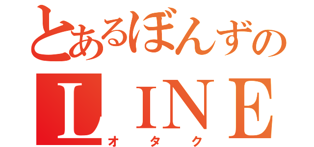 とあるぼんずのＬＩＮＥ（オタク）