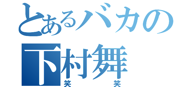 とあるバカの下村舞（笑笑）