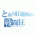 とある紅魔館の戦闘狂（バーサーカー）