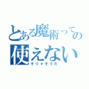 とある魔術っての使えない（そりゃそうだ）