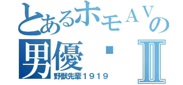 とあるホモＡＶの男優⁈Ⅱ（野獣先輩１９１９）