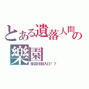 とある遺落人間の樂園（是否找到入口！？）