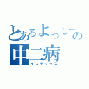 とあるよっしーの中二病（インデックス）