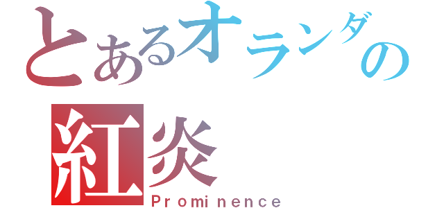 とあるオランダの紅炎（Ｐｒｏｍｉｎｅｎｃｅ）