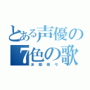 とある声優の７色の歌（水樹奈々）