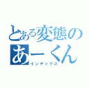 とある変態のあーくん（インデックス）