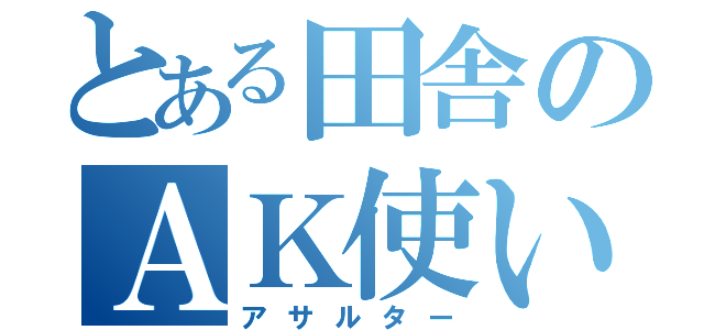 とある田舎のＡＫ使い（アサルター）