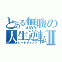 とある無職の人生逆転Ⅱ（ロードチェンジ）