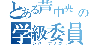 とある芦中央 の学級委員 （シバ ナノカ）