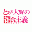 とある大野の雑食主義（なんでもあり）