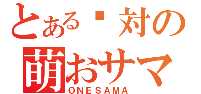 とある絕対の萌おサマ（ＯＮＥＳＡＭＡ）