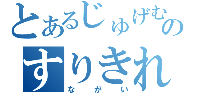 とあるじゅげむじゅげむごこうのすりきれかいじゃり（ながい）