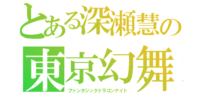 とある深瀬慧の東京幻舞（ファンタジックドラゴンナイト）