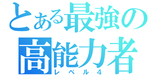 とある最強の高能力者（レベル４）