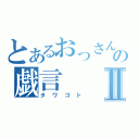 とあるおっさんの戯言Ⅱ（タワゴト）