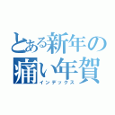 とある新年の痛い年賀状（インデックス）