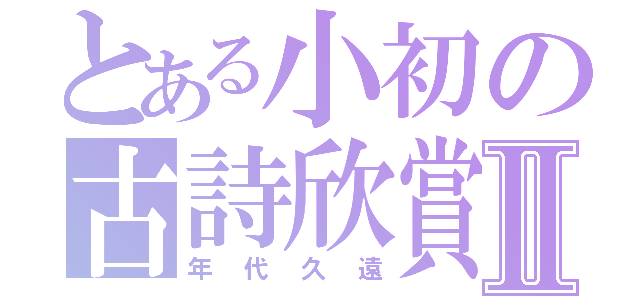 とある小初の古詩欣賞Ⅱ（年代久遠）