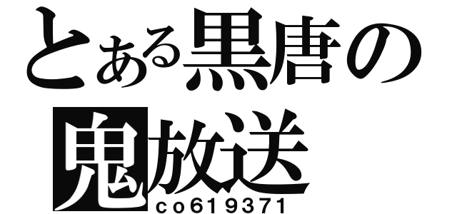 とある黒唐の鬼放送（ｃｏ６１９３７１）