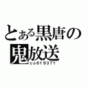 とある黒唐の鬼放送（ｃｏ６１９３７１）