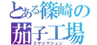 とある篠崎の茄子工場（ミヤジマシュン）