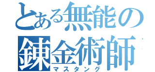 とある無能の錬金術師（マスタング）