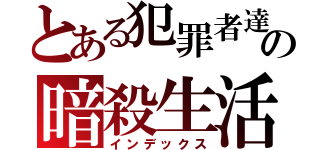 とある犯罪者達のの暗殺生活（インデックス）