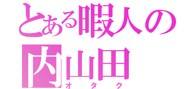 とある暇人の内山田（オタク）