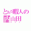 とある暇人の内山田（オタク）