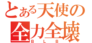 とある天使の全力全壊（ＢＬＢ）