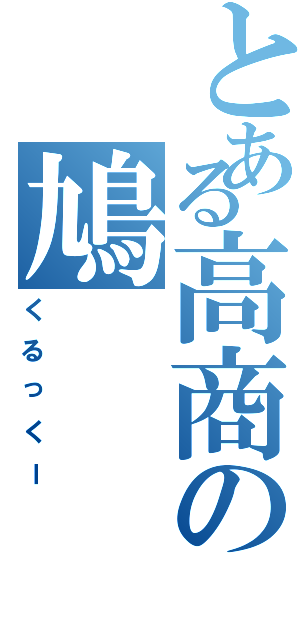 とある高商の鳩（くるっくー）