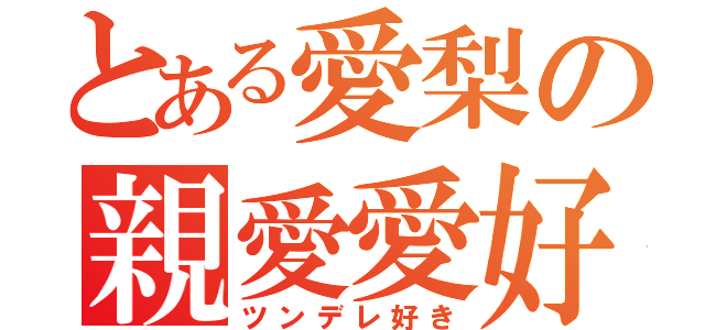 とある愛梨の親愛愛好（ツンデレ好き）