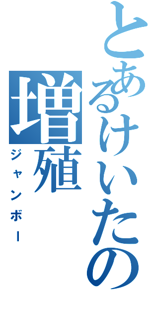 とあるけいたの増殖（ジャンボー）