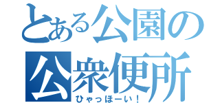 とある公園の公衆便所（ひゃっほーい！）