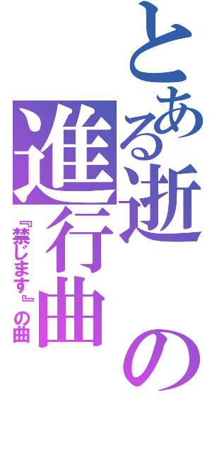 とある逝の進行曲（『禁じます』の曲）