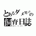 とあるダメ男♂の飼育日誌（２０１１．１１．０７～）