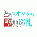 とあるオタクの聖地巡礼（トウトイノキワミ）