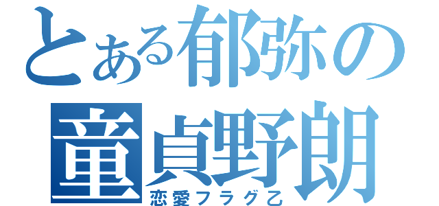 とある郁弥の童貞野朗（恋愛フラグ乙）