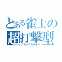 とある雀士の超打撃型（アタックスタイル）