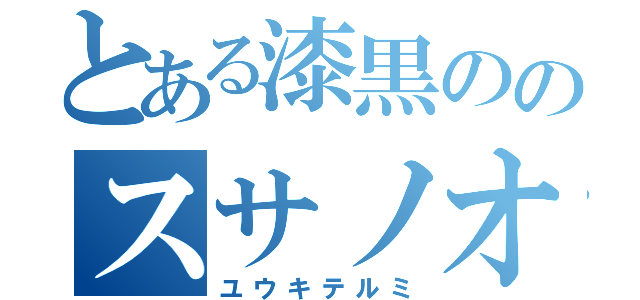 とある漆黒ののスサノオ（ユウキテルミ）