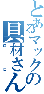 とあるマックの具材さん（江口）