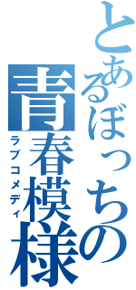 とあるぼっちの青春模様（ラブコメディ）