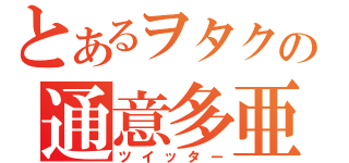 とあるヲタクの通意多亜（ツイッター）