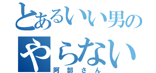 とあるいい男のやらないか（阿部さん）