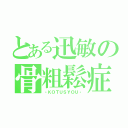 とある迅敏の骨粗鬆症（‐ＫＯＴＵＳＹＯＵ‐）