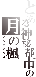 とある神秘都市の月の楓（インデックス）