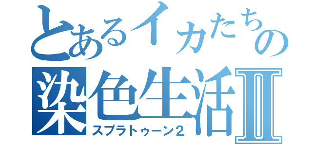 とあるイカたちの染色生活Ⅱ（スプラトゥーン２）