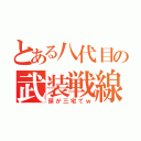 とある八代目の武装戦線（頭が三宅てｗ）