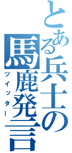 とある兵士の馬鹿発言（ツイッター）